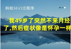 我49岁了突然不来月经了,然后症状像是怀孕一样