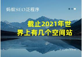 截止2021年世界上有几个空间站