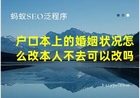 户口本上的婚姻状况怎么改本人不去可以改吗