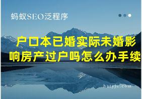 户口本已婚实际未婚影响房产过户吗怎么办手续