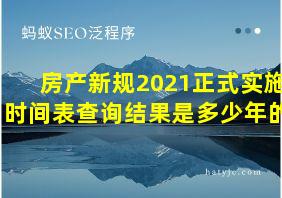 房产新规2021正式实施时间表查询结果是多少年的