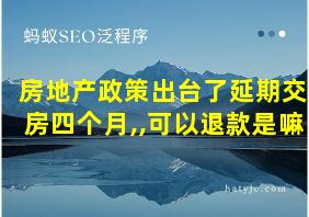 房地产政策出台了延期交房四个月,,可以退款是嘛