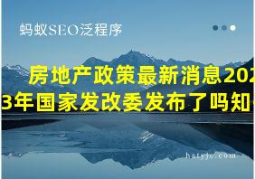 房地产政策最新消息2023年国家发改委发布了吗知乎