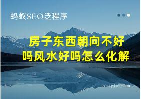 房子东西朝向不好吗风水好吗怎么化解