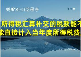 所得税汇算补交的税款能不能直接计入当年度所得税费用