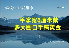 手掌宽8厘米戴多大圈口手镯黄金