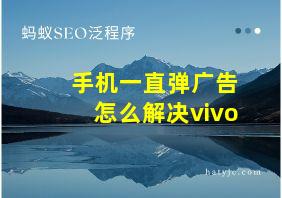 手机一直弹广告怎么解决vivo