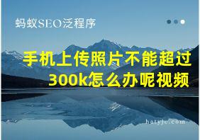 手机上传照片不能超过300k怎么办呢视频