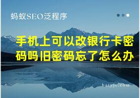 手机上可以改银行卡密码吗旧密码忘了怎么办