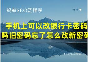 手机上可以改银行卡密码吗旧密码忘了怎么改新密码