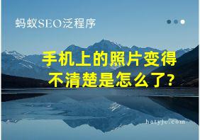 手机上的照片变得不清楚是怎么了?