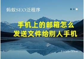 手机上的邮箱怎么发送文件给别人手机