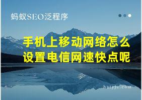 手机上移动网络怎么设置电信网速快点呢