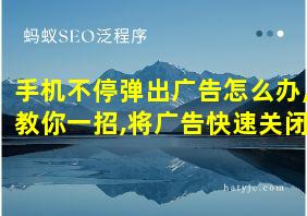 手机不停弹出广告怎么办,教你一招,将广告快速关闭