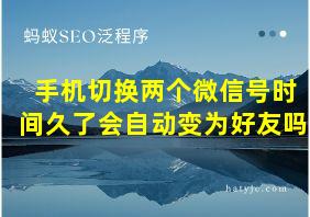 手机切换两个微信号时间久了会自动变为好友吗