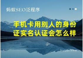 手机卡用别人的身份证实名认证会怎么样