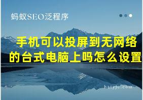 手机可以投屏到无网络的台式电脑上吗怎么设置