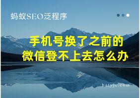 手机号换了之前的微信登不上去怎么办