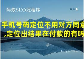 手机号码定位不用对方同意,定位出结果在付款的有吗