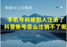 手机号码被别人注册了抖音账号怎么注销不了呢