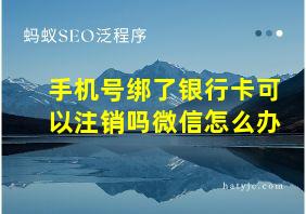 手机号绑了银行卡可以注销吗微信怎么办