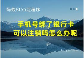 手机号绑了银行卡可以注销吗怎么办呢