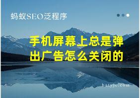 手机屏幕上总是弹出广告怎么关闭的