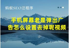 手机屏幕老是弹出广告怎么设置去掉呢视频