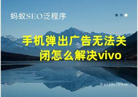 手机弹出广告无法关闭怎么解决vivo