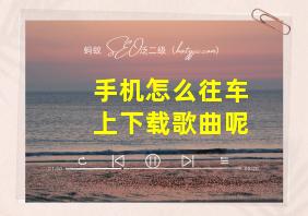 手机怎么往车上下载歌曲呢