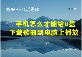 手机怎么才能给u盘下载歌曲到电脑上播放