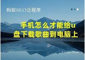 手机怎么才能给u盘下载歌曲到电脑上