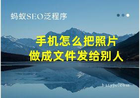 手机怎么把照片做成文件发给别人