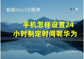 手机怎样设置24小时制定时间呢华为