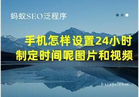 手机怎样设置24小时制定时间呢图片和视频