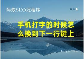 手机打字的时候怎么换到下一行键上