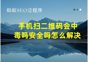 手机扫二维码会中毒吗安全吗怎么解决