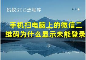 手机扫电脑上的微信二维码为什么显示未能登录