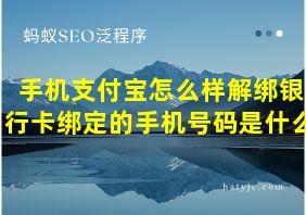 手机支付宝怎么样解绑银行卡绑定的手机号码是什么