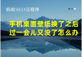 手机桌面壁纸换了之后过一会儿又没了怎么办