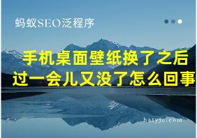 手机桌面壁纸换了之后过一会儿又没了怎么回事