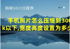 手机照片怎么压缩到300k以下,宽度高度设置为多少