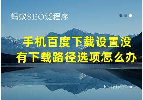 手机百度下载设置没有下载路径选项怎么办