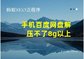 手机百度网盘解压不了8g以上