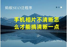 手机相片不清晰怎么才能搞清晰一点