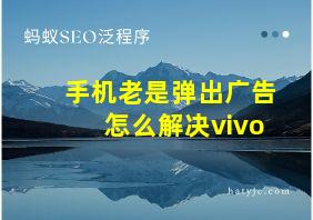 手机老是弹出广告怎么解决vivo