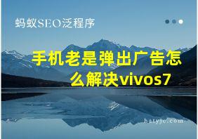 手机老是弹出广告怎么解决vivos7