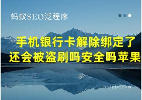 手机银行卡解除绑定了还会被盗刷吗安全吗苹果