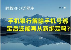 手机银行解除手机号绑定后还能再从新绑定吗?