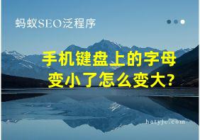 手机键盘上的字母变小了怎么变大?